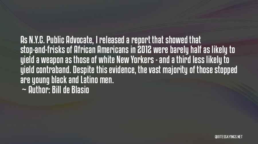 Bill De Blasio Quotes: As N.y.c. Public Advocate, I Released A Report That Showed That Stop-and-frisks Of African Americans In 2012 Were Barely Half