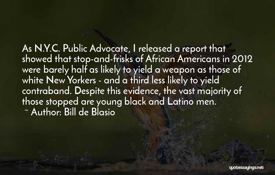 Bill De Blasio Quotes: As N.y.c. Public Advocate, I Released A Report That Showed That Stop-and-frisks Of African Americans In 2012 Were Barely Half