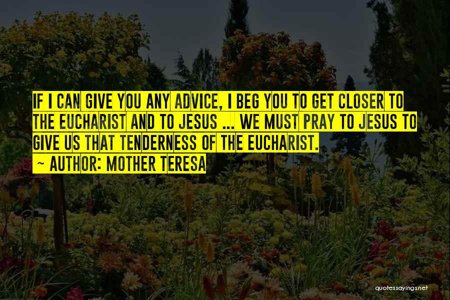 Mother Teresa Quotes: If I Can Give You Any Advice, I Beg You To Get Closer To The Eucharist And To Jesus ...