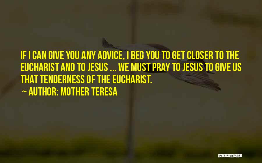 Mother Teresa Quotes: If I Can Give You Any Advice, I Beg You To Get Closer To The Eucharist And To Jesus ...