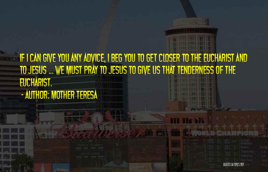 Mother Teresa Quotes: If I Can Give You Any Advice, I Beg You To Get Closer To The Eucharist And To Jesus ...