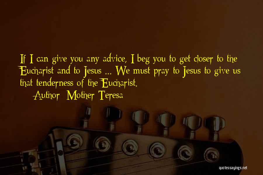 Mother Teresa Quotes: If I Can Give You Any Advice, I Beg You To Get Closer To The Eucharist And To Jesus ...