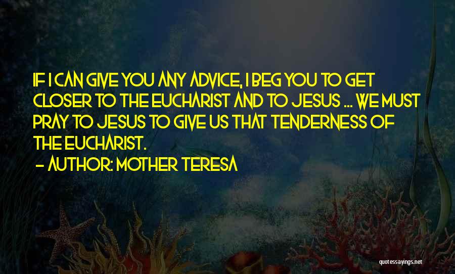 Mother Teresa Quotes: If I Can Give You Any Advice, I Beg You To Get Closer To The Eucharist And To Jesus ...