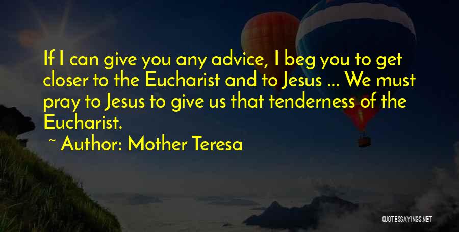Mother Teresa Quotes: If I Can Give You Any Advice, I Beg You To Get Closer To The Eucharist And To Jesus ...