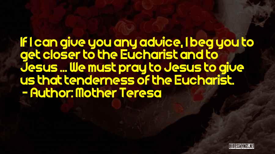 Mother Teresa Quotes: If I Can Give You Any Advice, I Beg You To Get Closer To The Eucharist And To Jesus ...
