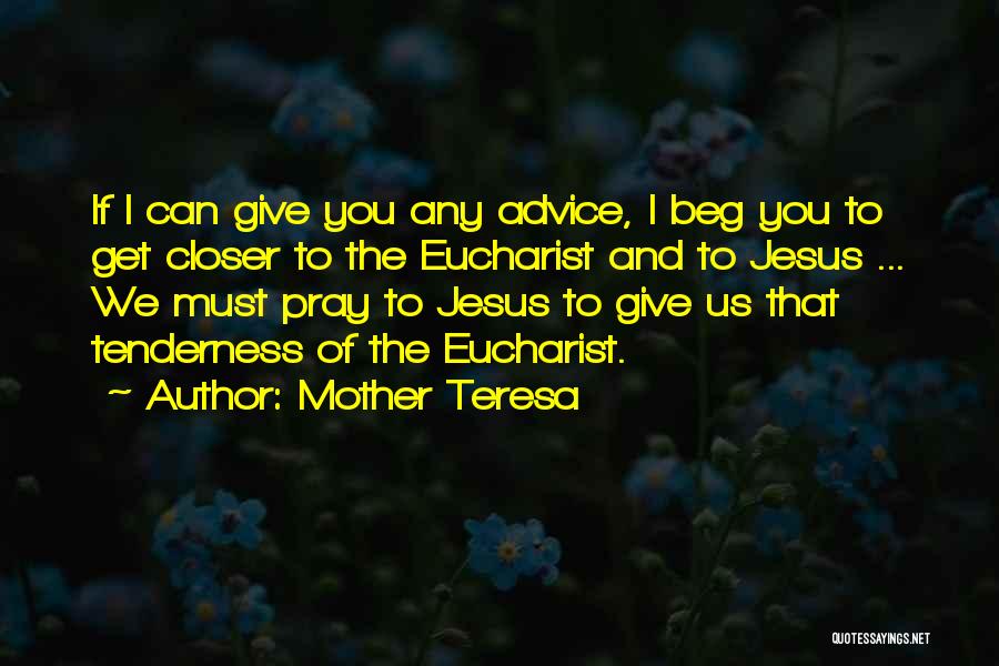 Mother Teresa Quotes: If I Can Give You Any Advice, I Beg You To Get Closer To The Eucharist And To Jesus ...