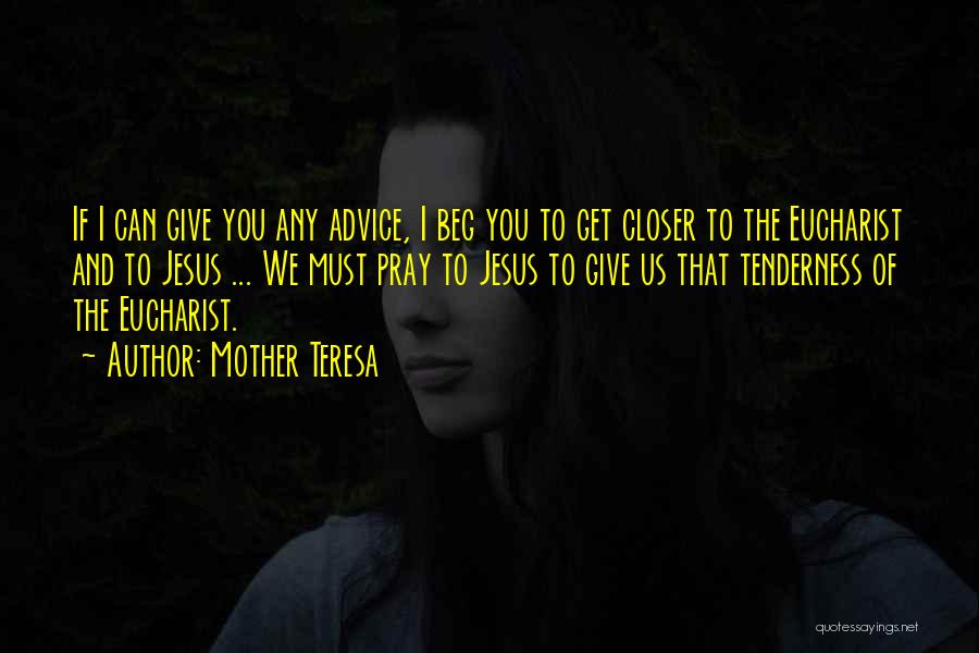 Mother Teresa Quotes: If I Can Give You Any Advice, I Beg You To Get Closer To The Eucharist And To Jesus ...