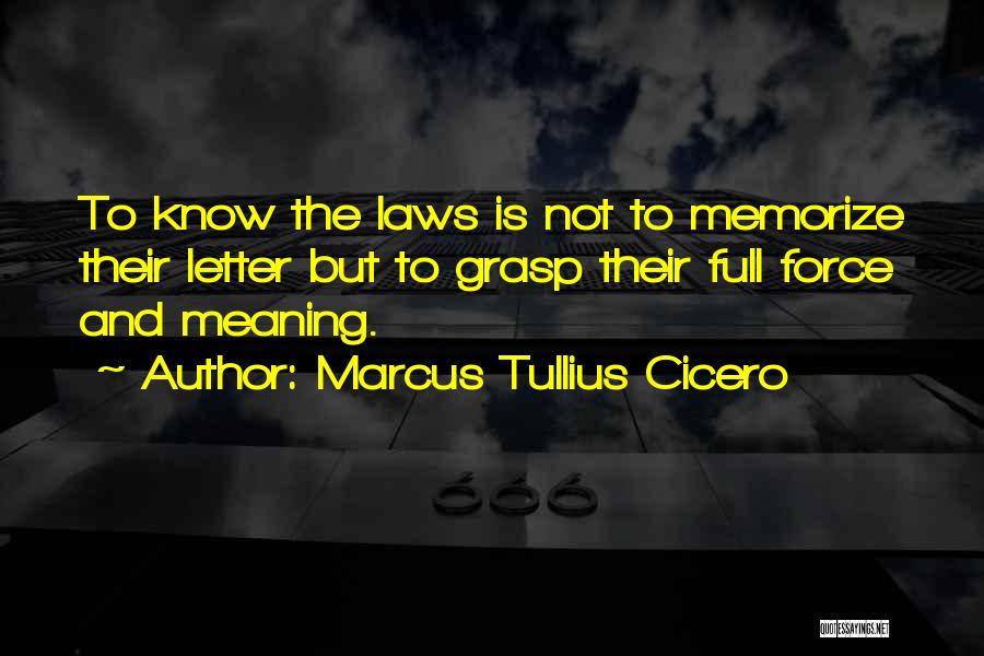 Marcus Tullius Cicero Quotes: To Know The Laws Is Not To Memorize Their Letter But To Grasp Their Full Force And Meaning.