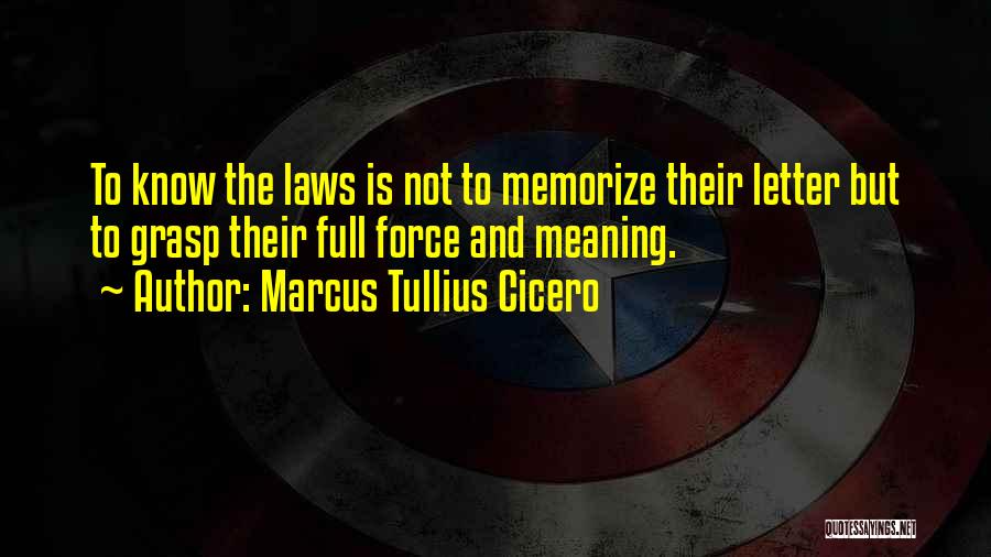 Marcus Tullius Cicero Quotes: To Know The Laws Is Not To Memorize Their Letter But To Grasp Their Full Force And Meaning.