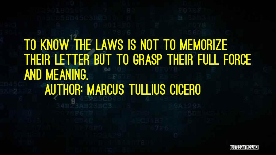Marcus Tullius Cicero Quotes: To Know The Laws Is Not To Memorize Their Letter But To Grasp Their Full Force And Meaning.