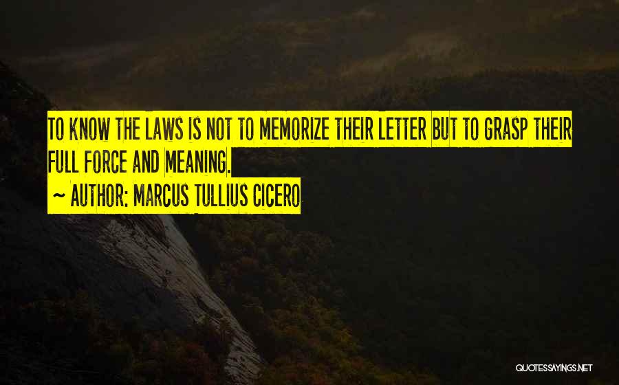 Marcus Tullius Cicero Quotes: To Know The Laws Is Not To Memorize Their Letter But To Grasp Their Full Force And Meaning.