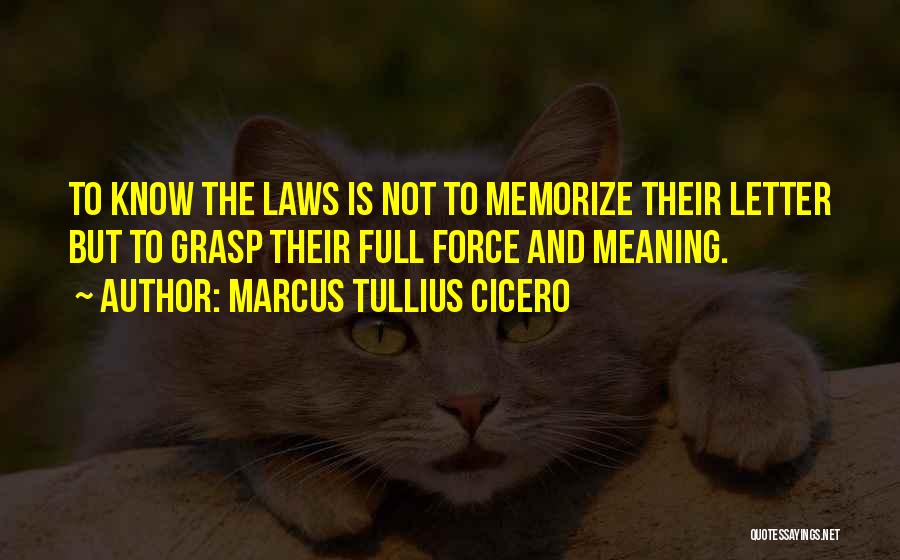 Marcus Tullius Cicero Quotes: To Know The Laws Is Not To Memorize Their Letter But To Grasp Their Full Force And Meaning.