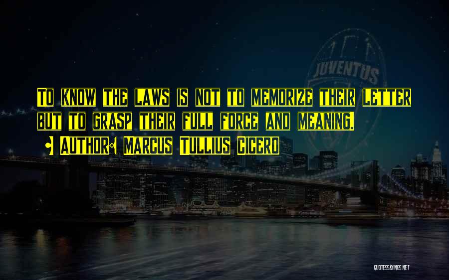 Marcus Tullius Cicero Quotes: To Know The Laws Is Not To Memorize Their Letter But To Grasp Their Full Force And Meaning.