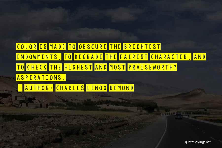 Charles Lenox Remond Quotes: Color Is Made To Obscure The Brightest Endowments, To Degrade The Fairest Character, And To Check The Highest And Most