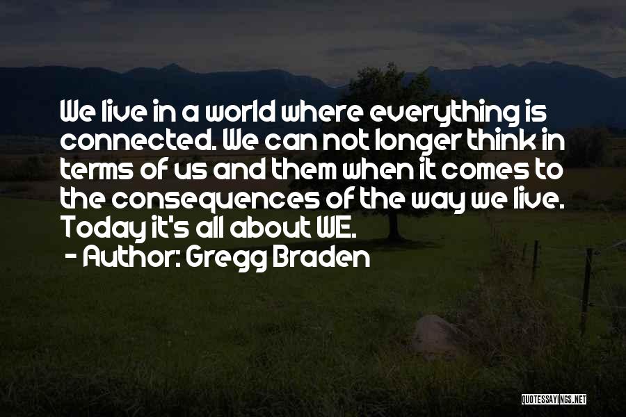 Gregg Braden Quotes: We Live In A World Where Everything Is Connected. We Can Not Longer Think In Terms Of Us And Them