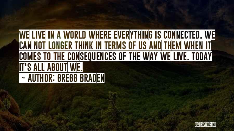 Gregg Braden Quotes: We Live In A World Where Everything Is Connected. We Can Not Longer Think In Terms Of Us And Them