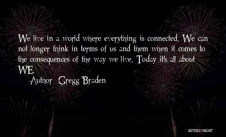 Gregg Braden Quotes: We Live In A World Where Everything Is Connected. We Can Not Longer Think In Terms Of Us And Them