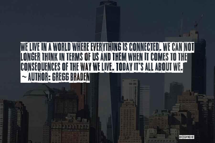 Gregg Braden Quotes: We Live In A World Where Everything Is Connected. We Can Not Longer Think In Terms Of Us And Them