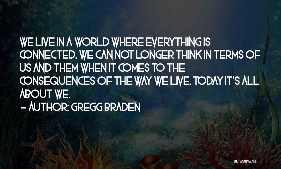 Gregg Braden Quotes: We Live In A World Where Everything Is Connected. We Can Not Longer Think In Terms Of Us And Them