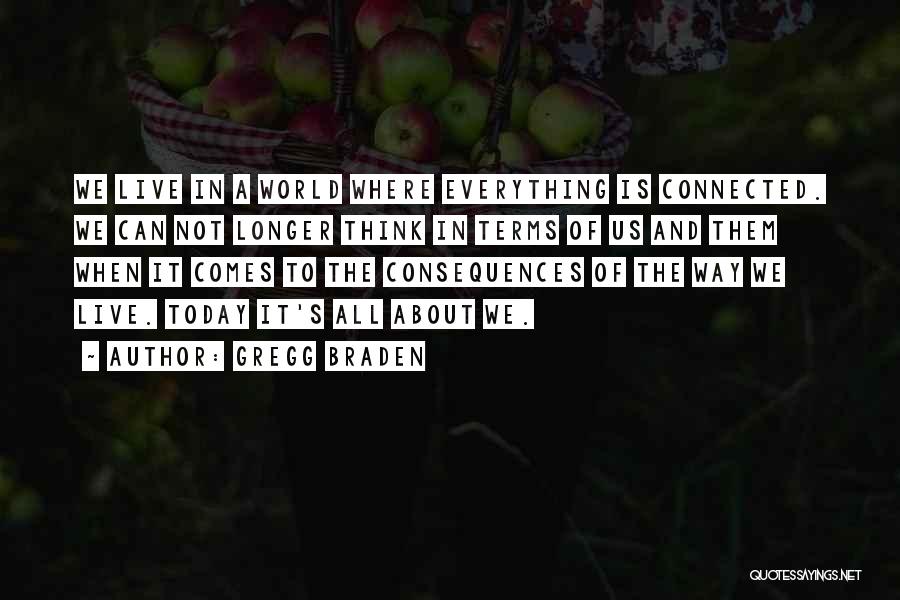 Gregg Braden Quotes: We Live In A World Where Everything Is Connected. We Can Not Longer Think In Terms Of Us And Them