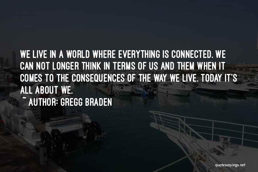 Gregg Braden Quotes: We Live In A World Where Everything Is Connected. We Can Not Longer Think In Terms Of Us And Them