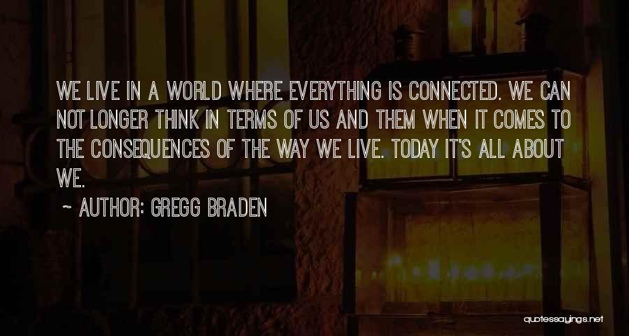 Gregg Braden Quotes: We Live In A World Where Everything Is Connected. We Can Not Longer Think In Terms Of Us And Them
