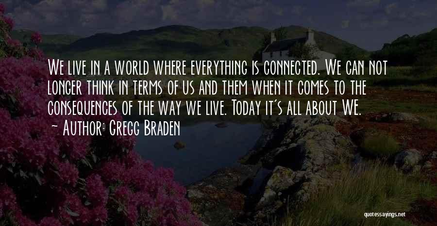 Gregg Braden Quotes: We Live In A World Where Everything Is Connected. We Can Not Longer Think In Terms Of Us And Them