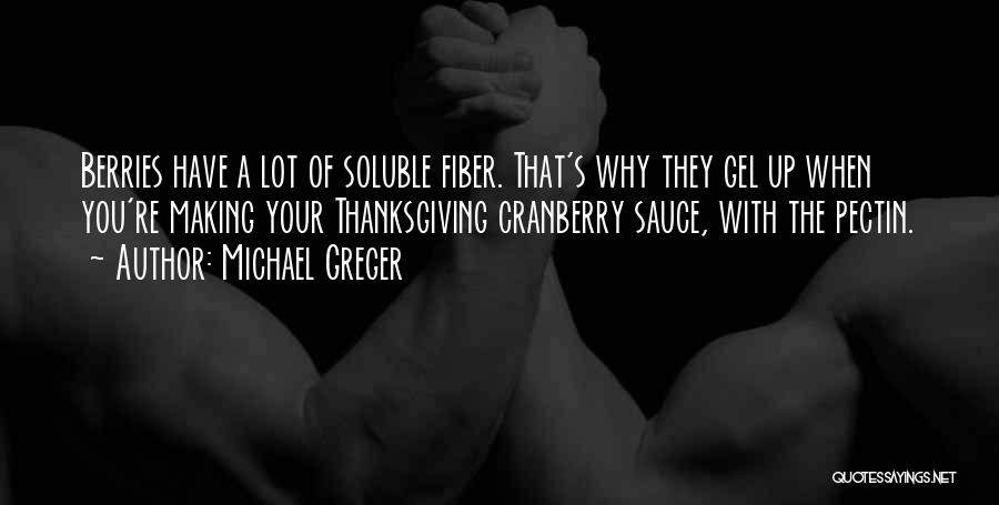 Michael Greger Quotes: Berries Have A Lot Of Soluble Fiber. That's Why They Gel Up When You're Making Your Thanksgiving Cranberry Sauce, With