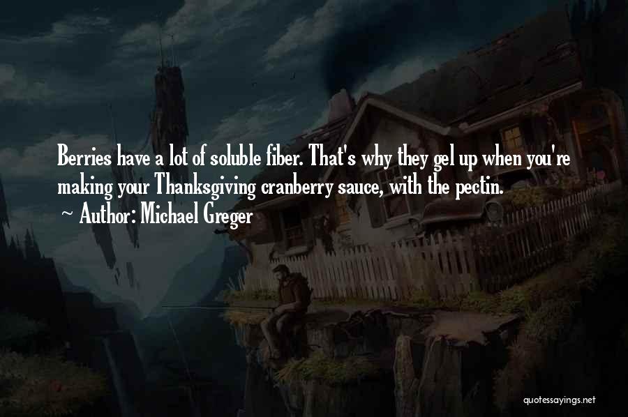 Michael Greger Quotes: Berries Have A Lot Of Soluble Fiber. That's Why They Gel Up When You're Making Your Thanksgiving Cranberry Sauce, With