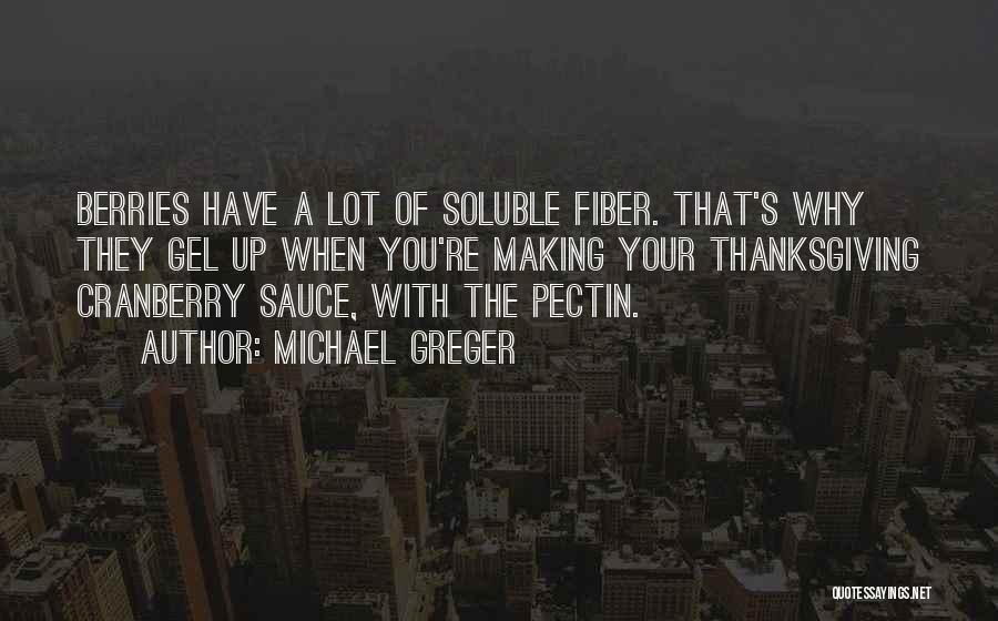 Michael Greger Quotes: Berries Have A Lot Of Soluble Fiber. That's Why They Gel Up When You're Making Your Thanksgiving Cranberry Sauce, With