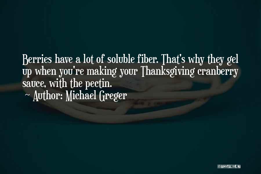 Michael Greger Quotes: Berries Have A Lot Of Soluble Fiber. That's Why They Gel Up When You're Making Your Thanksgiving Cranberry Sauce, With