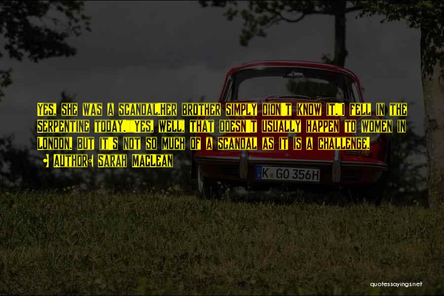 Sarah MacLean Quotes: Yes, She Was A Scandal.her Brother Simply Didn't Know It.i Fell In The Serpentine Today.yes, Well, That Doesn't Usually Happen