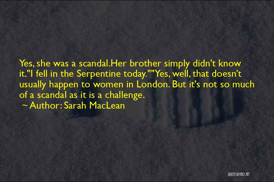 Sarah MacLean Quotes: Yes, She Was A Scandal.her Brother Simply Didn't Know It.i Fell In The Serpentine Today.yes, Well, That Doesn't Usually Happen