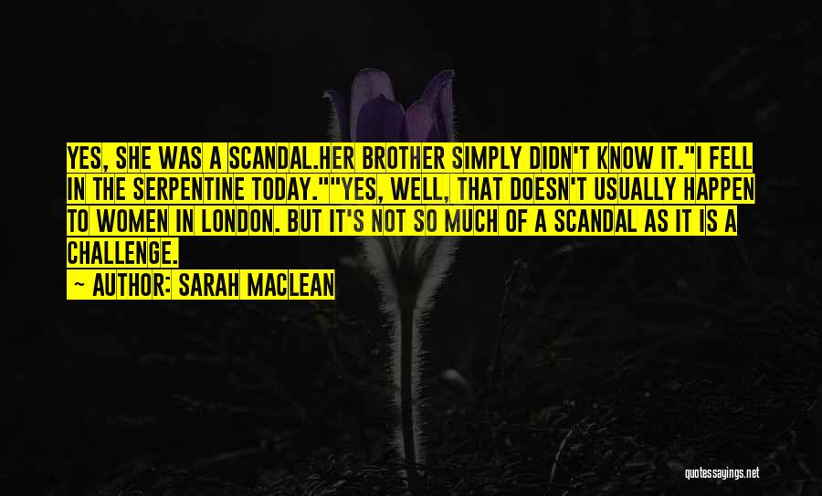 Sarah MacLean Quotes: Yes, She Was A Scandal.her Brother Simply Didn't Know It.i Fell In The Serpentine Today.yes, Well, That Doesn't Usually Happen