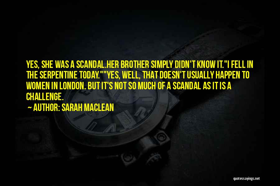 Sarah MacLean Quotes: Yes, She Was A Scandal.her Brother Simply Didn't Know It.i Fell In The Serpentine Today.yes, Well, That Doesn't Usually Happen