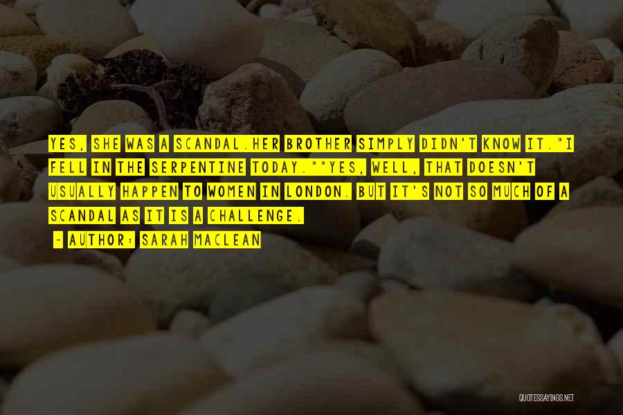 Sarah MacLean Quotes: Yes, She Was A Scandal.her Brother Simply Didn't Know It.i Fell In The Serpentine Today.yes, Well, That Doesn't Usually Happen
