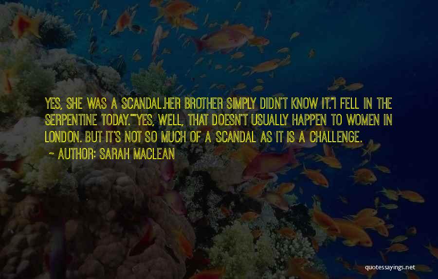 Sarah MacLean Quotes: Yes, She Was A Scandal.her Brother Simply Didn't Know It.i Fell In The Serpentine Today.yes, Well, That Doesn't Usually Happen