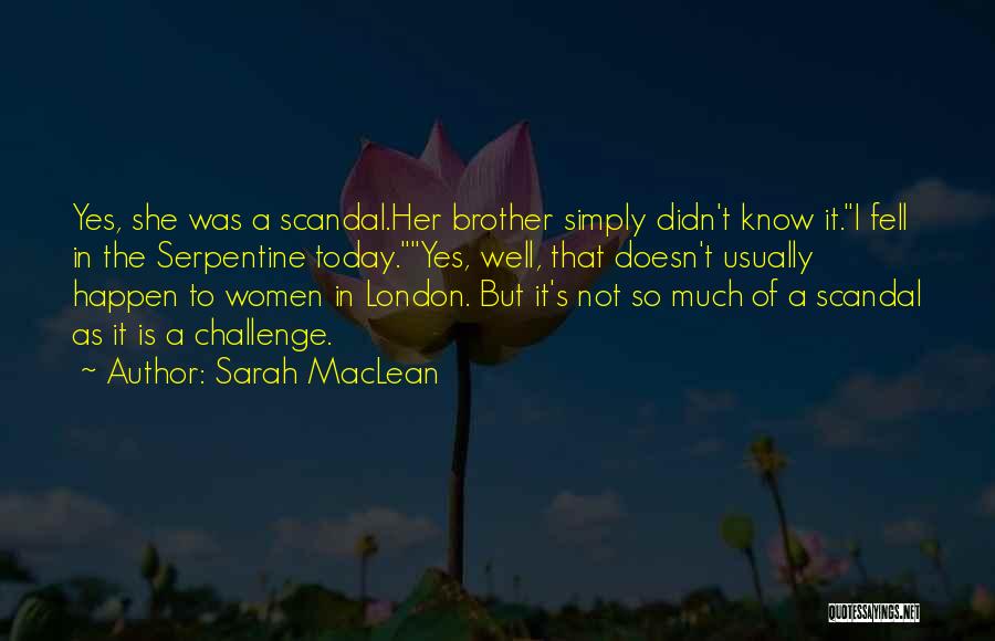 Sarah MacLean Quotes: Yes, She Was A Scandal.her Brother Simply Didn't Know It.i Fell In The Serpentine Today.yes, Well, That Doesn't Usually Happen