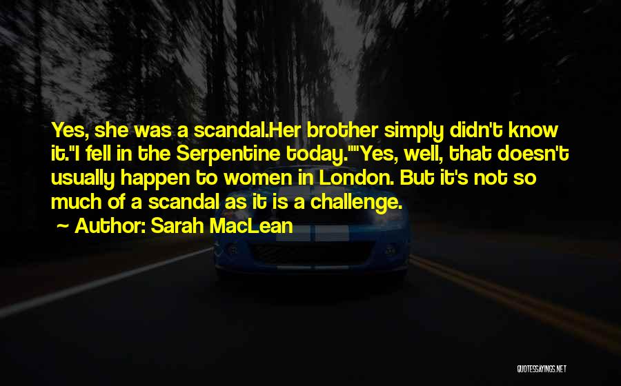 Sarah MacLean Quotes: Yes, She Was A Scandal.her Brother Simply Didn't Know It.i Fell In The Serpentine Today.yes, Well, That Doesn't Usually Happen