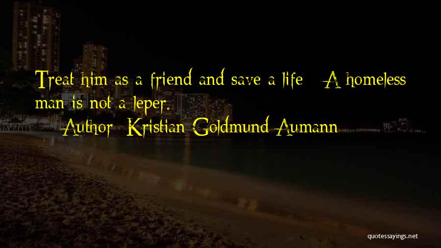 Kristian Goldmund Aumann Quotes: Treat Him As A Friend And Save A Life - A Homeless Man Is Not A Leper.