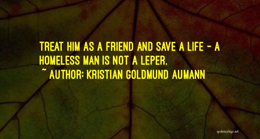 Kristian Goldmund Aumann Quotes: Treat Him As A Friend And Save A Life - A Homeless Man Is Not A Leper.