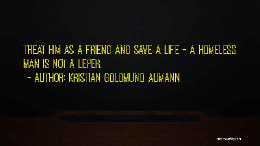 Kristian Goldmund Aumann Quotes: Treat Him As A Friend And Save A Life - A Homeless Man Is Not A Leper.