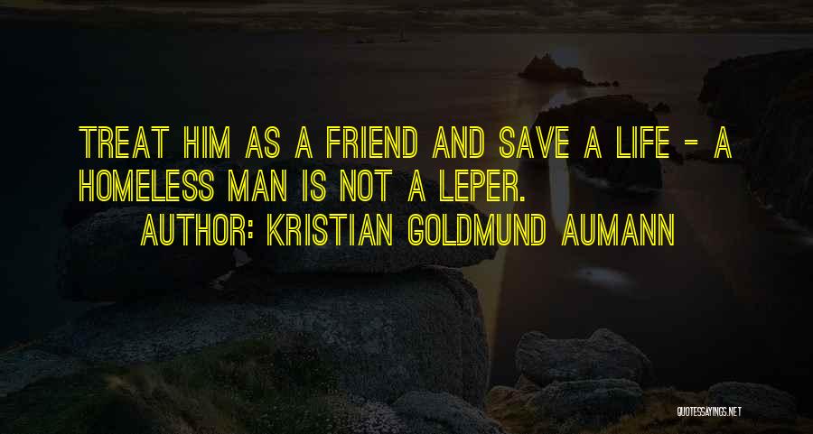 Kristian Goldmund Aumann Quotes: Treat Him As A Friend And Save A Life - A Homeless Man Is Not A Leper.