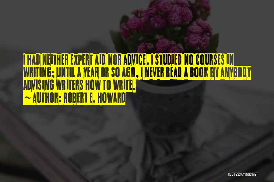 Robert E. Howard Quotes: I Had Neither Expert Aid Nor Advice. I Studied No Courses In Writing; Until A Year Or So Ago, I