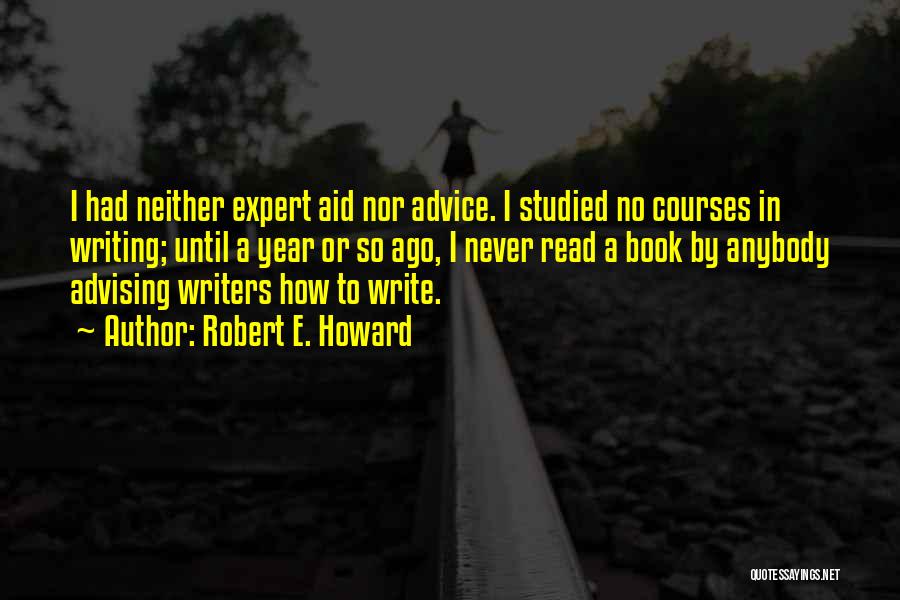 Robert E. Howard Quotes: I Had Neither Expert Aid Nor Advice. I Studied No Courses In Writing; Until A Year Or So Ago, I