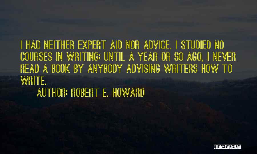 Robert E. Howard Quotes: I Had Neither Expert Aid Nor Advice. I Studied No Courses In Writing; Until A Year Or So Ago, I