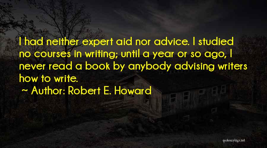 Robert E. Howard Quotes: I Had Neither Expert Aid Nor Advice. I Studied No Courses In Writing; Until A Year Or So Ago, I