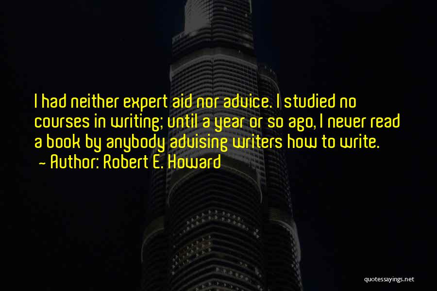 Robert E. Howard Quotes: I Had Neither Expert Aid Nor Advice. I Studied No Courses In Writing; Until A Year Or So Ago, I