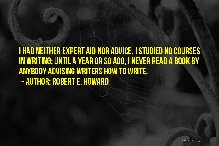 Robert E. Howard Quotes: I Had Neither Expert Aid Nor Advice. I Studied No Courses In Writing; Until A Year Or So Ago, I