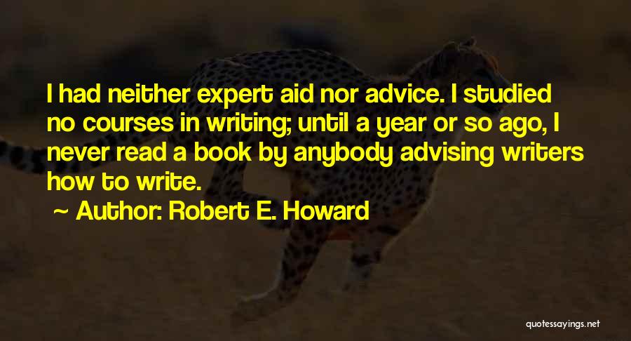 Robert E. Howard Quotes: I Had Neither Expert Aid Nor Advice. I Studied No Courses In Writing; Until A Year Or So Ago, I